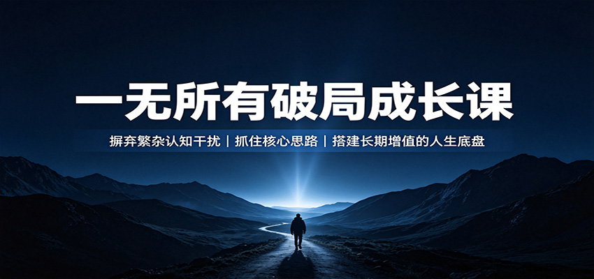 一无所有破局成长课:摒弃繁杂认知干扰,抓住核心思路,搭建长期增值的人生底盘-宇文网创