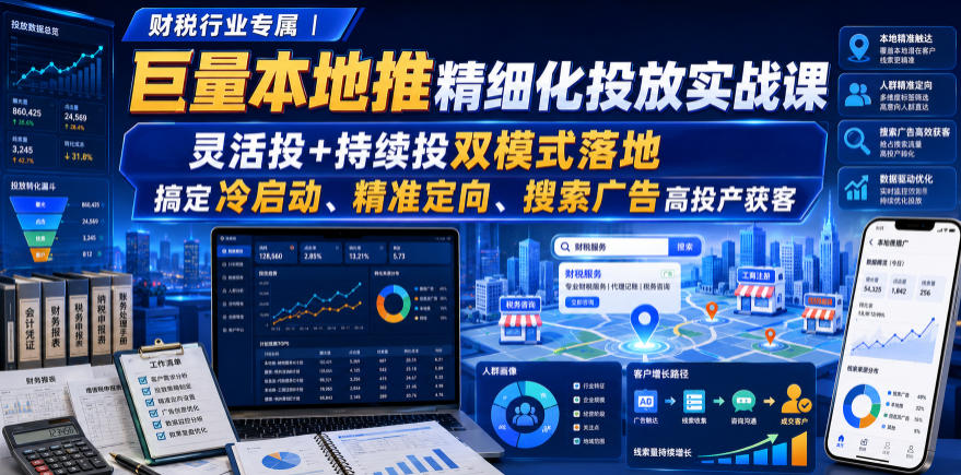 财税行业专属|巨量本地推精细化投放实战课,灵活投+持续投双模式落地,搞定冷启动、精准定向、搜索广告高投产获客-宇文网创