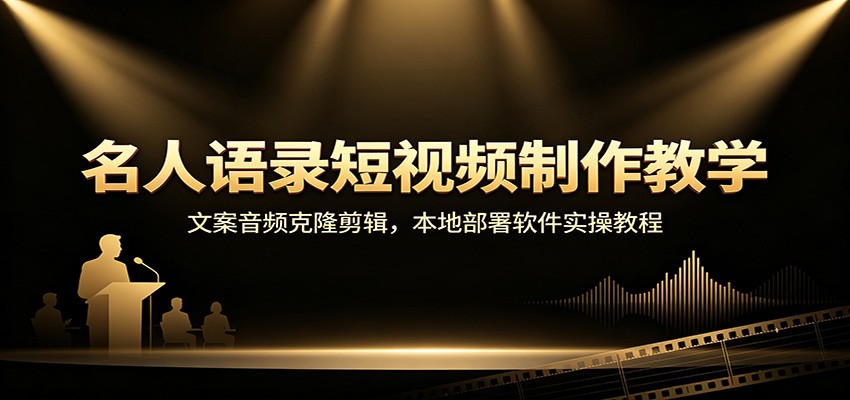 名人语录短视频制作教学：文案音频克隆剪辑，本地部署软件实操教程-宇文网创