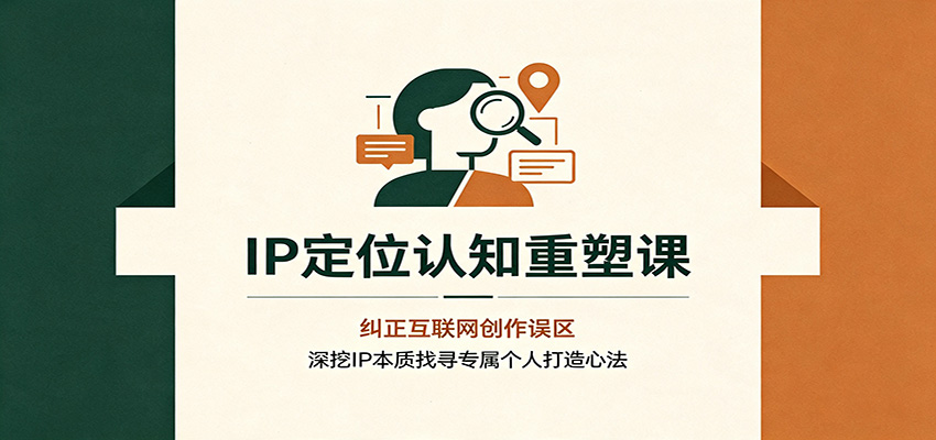 IP定位认知重塑课：纠正互联网创作误区，深挖IP本质找寻专属个人打造心法-宇文网创