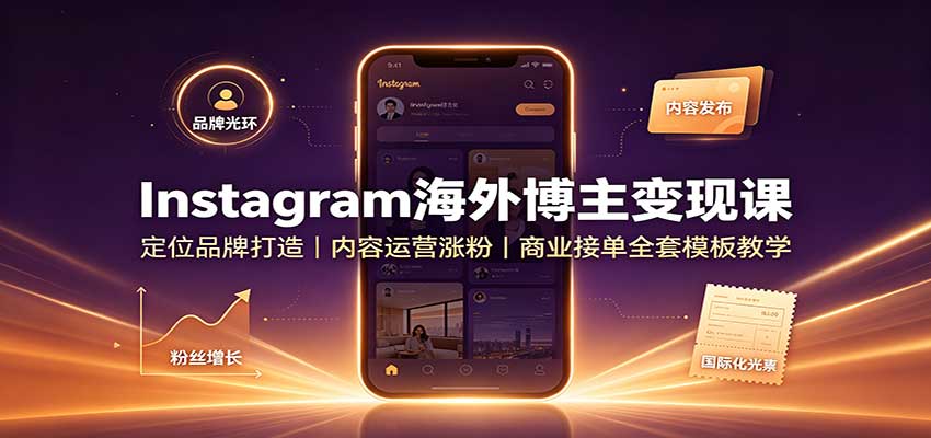 Instagram海外博主变现课：定位品牌打造，内容运营涨粉，商业接单全套模板教学-宇文网创