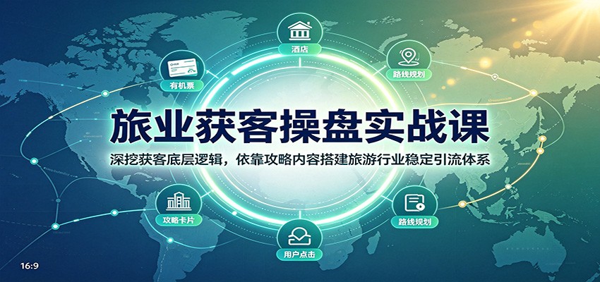 旅业获客操盘实战课：深挖获客底层逻辑，依靠攻略内容搭建旅游行业稳定引流体系-宇文网创