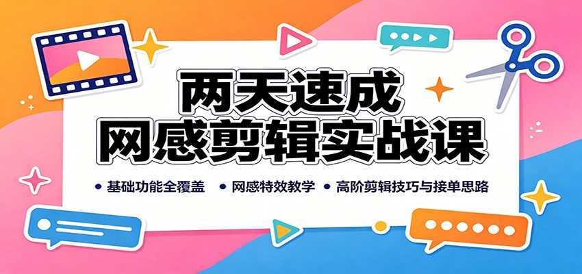 两天速成网感剪辑实战课：基础功能全覆盖，网感特效教学，高阶剪辑技巧与接单思路-宇文网创