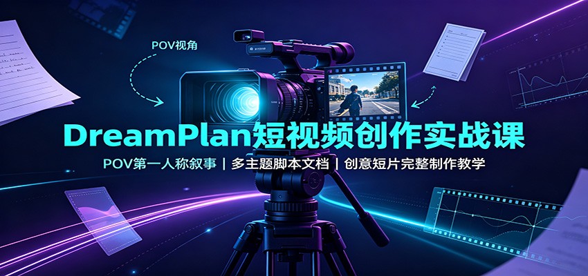 DreamPlan短视频创作实战课:POV第一人称叙事,多主题脚本文档,创意短片完整制作教学-宇文网创