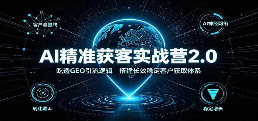 AI精准获客实战营2.0：吃透GEO引流逻辑，搭建长效稳定客户获取体系-宇文网创
