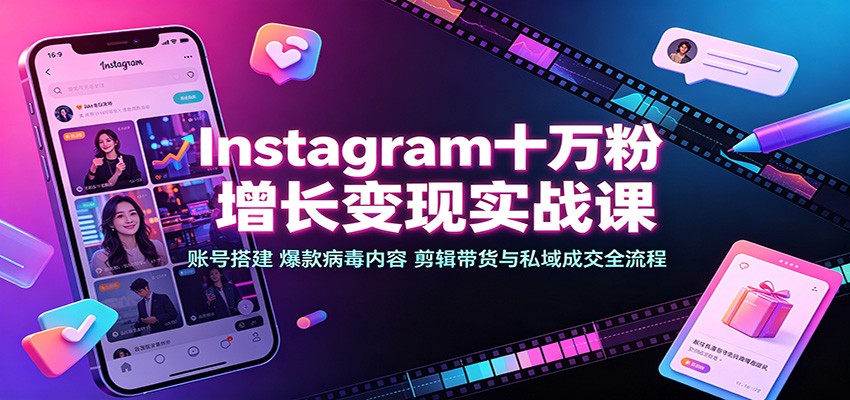 Instagram十万粉增长变现实战课：账号搭建、爆款病毒内容、剪辑带货与私域成交全流程-宇文网创