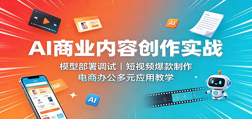 AI商业内容创作实战:模型部署调试,短视频爆款制作,电商办公多元应用教学-宇文网创