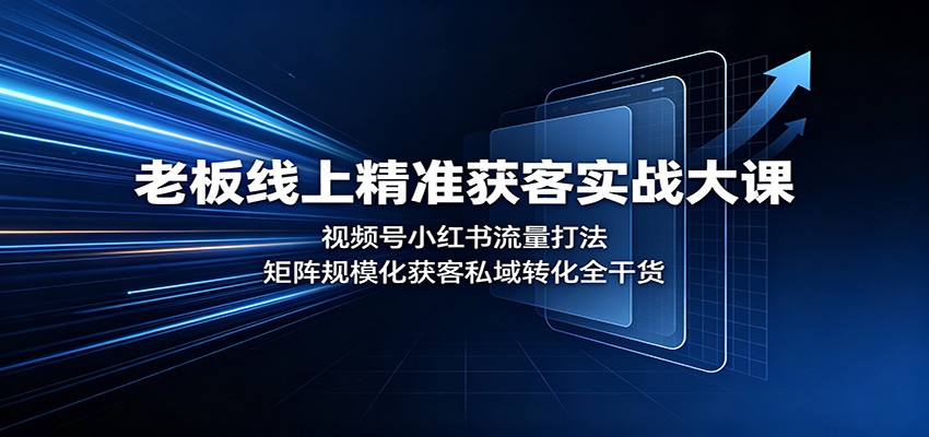 老板线上精准获客实战大课:视频号小红书流量打法,矩阵规模化获客私域转化全干货-宇文网创