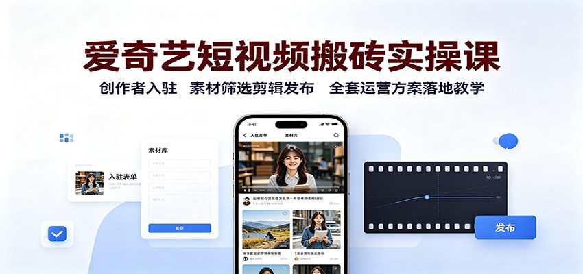 爱奇艺短视频搬砖实操课：创作者入驻，素材筛选剪辑发布，全套运营方案落地教学-宇文网创