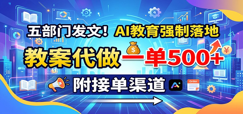 五部门发文！AI教育强制落地，教案代做一单500+，附接单渠道-宇文网创