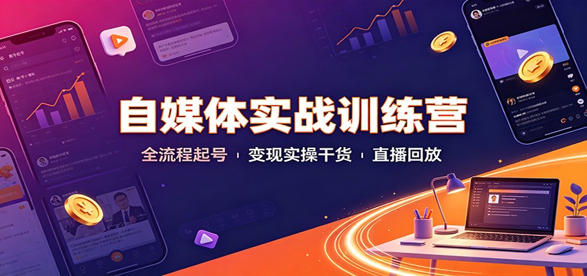 自媒体实战训练营:全流程起号变现实操干货直播回放-宇文网创