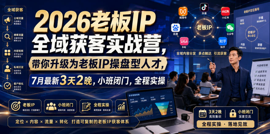 2026老板IP全域获客实战营,带你升级为老板IP操盘型人才,7月最新3天2晚,小班闭门,全程实操-宇文网创