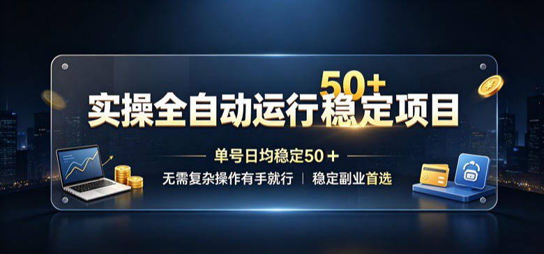 实操全自动运行稳定项目,单号日均稳定50+,无需复杂操作有手就行,稳定副业首选【揭秘】-宇文网创