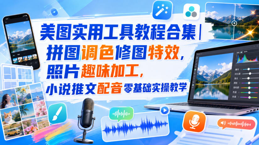 美图实用工具教程合集|拼图调色修图特效,照片趣味加工,小说推文配音零基础实操教学-宇文网创