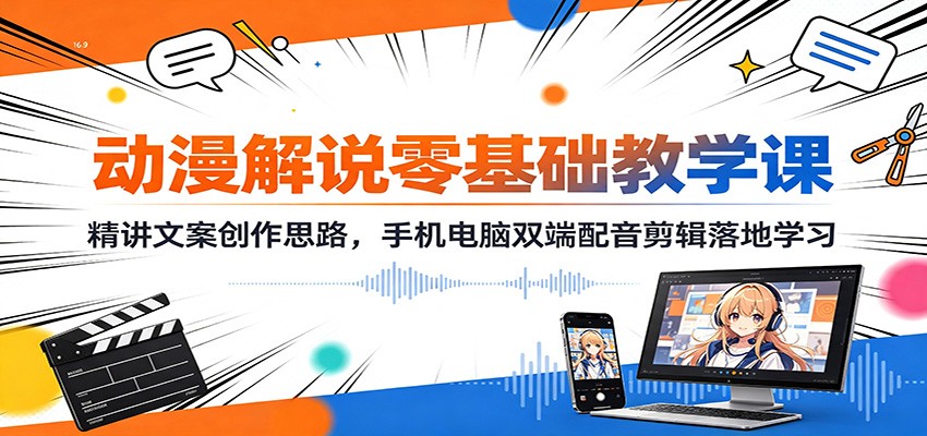 动漫解说零基础教学课:精讲文案创作思路,手机电脑双端配音剪辑落地学习-宇文网创