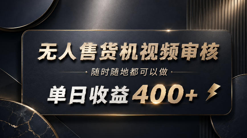 无人售货机视频审核,随时随地都可以做,单日收益400+,有手就能做【揭秘】-宇文网创