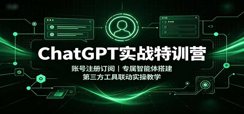 ChatGPT实战特训营:账号注册订阅,专属智能体搭建,第三方工具联动实操教学-宇文网创