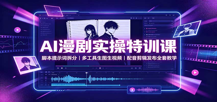 AI漫剧实操特训课：脚本提示词拆分，多工具生图生视频，配音剪辑发布全套教学-宇文网创