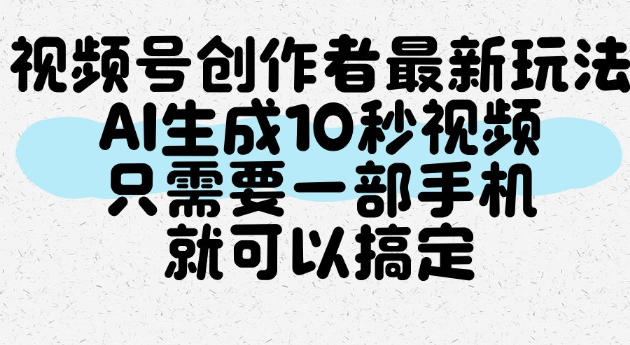 视频号创作者最新玩法,AI一键生成10秒视频,只需要一部手机就可以搞定-宇文网创