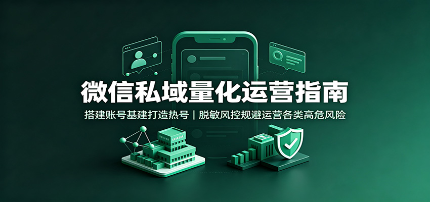 微信私域量化运营指南:搭建账号基建打造热号,脱敏风控规避运营各类高危风险-宇文网创