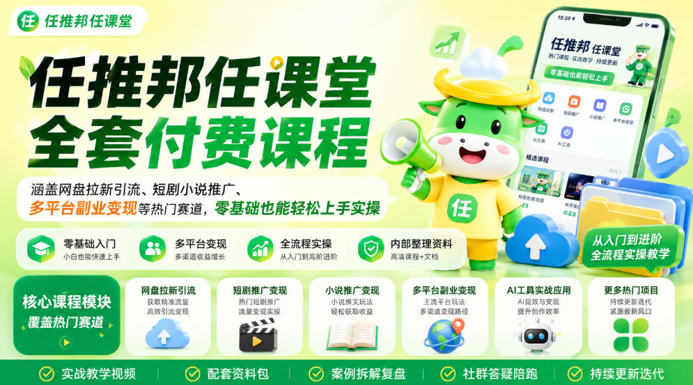 任推邦任课堂全套付费课程,涵盖网盘拉新、短剧小说推广、多平台副业变现等热门赛道,零基础也能轻松上手实操-宇文网创