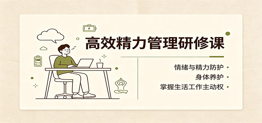 高效精力管理研修课：情绪与精力防护，身体养护，掌握生活工作主动权-宇文网创