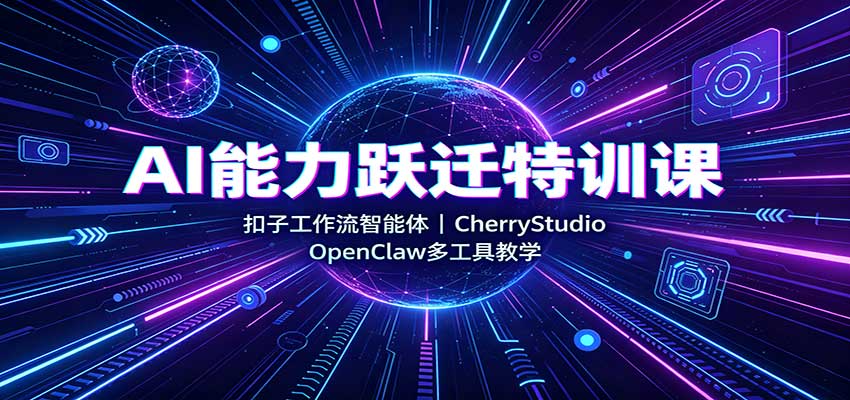 AI能力跃迁特训课:扣子工作流智能体,CherryStudio,OpenClaw多工具教学-宇文网创