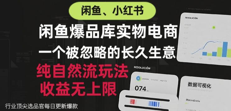 闲鱼小红书实物电商,纯自然流玩法,一个被忽略的长久生意,收益无上限【揭秘】-宇文网创
