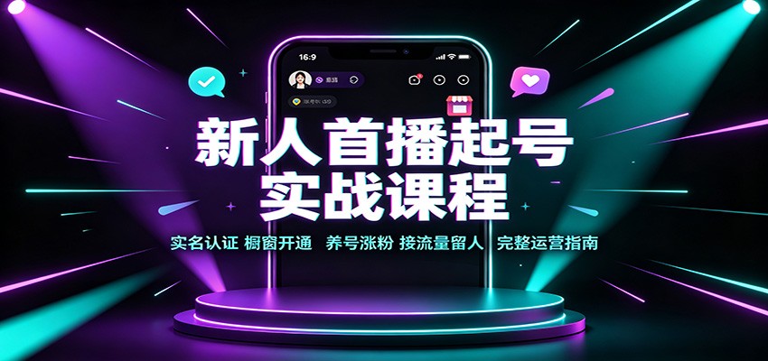 新人首播起号实战课程：实名认证橱窗开通，养号涨粉，接流量留人完整运营指南-宇文网创