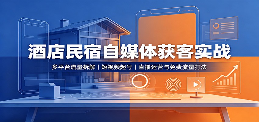 酒店民宿自媒体获客实战：多平台流量拆解，短视频起号，直播运营与免费流量打法-宇文网创