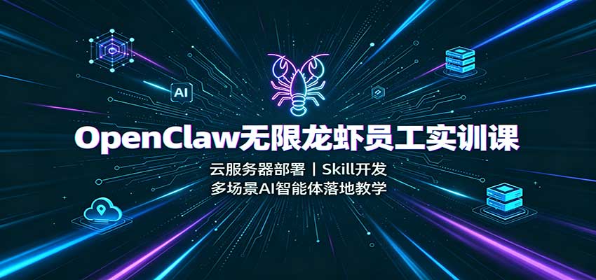 OpenClaw无限龙虾员工实训课：云服务器部署，Skill开发，多场景AI智能体落地教学-宇文网创