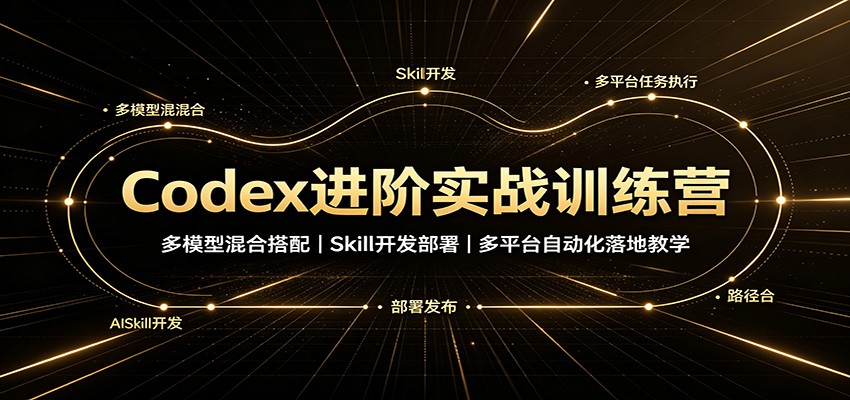 Codex进阶实战训练营:多模型混合搭配,Skill开发部署,多平台自动化落地教学-宇文网创