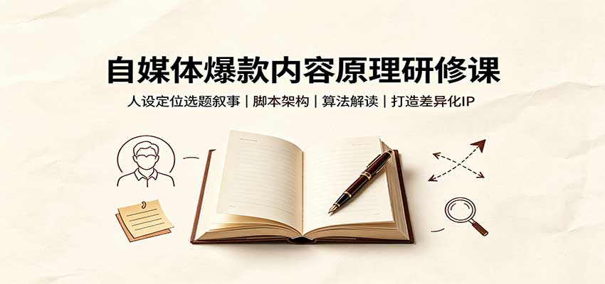 自媒体爆款内容原理研修课:人设定位选题叙事,脚本架构,算法解读打造差异化IP-宇文网创