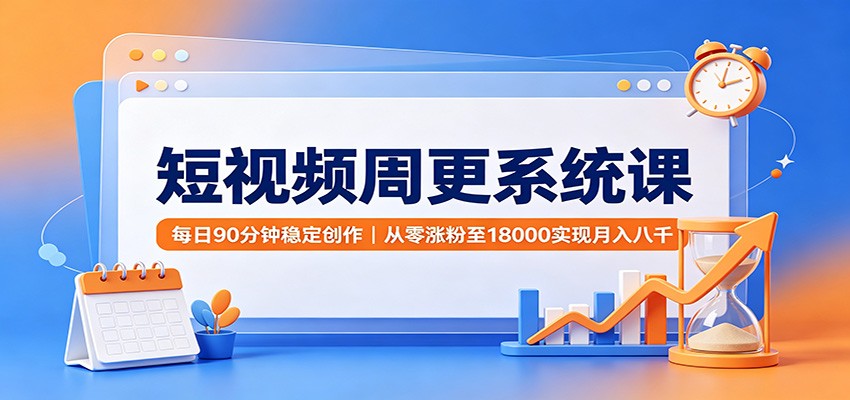 短视频周更系统课：每日90分钟稳定创作，从零涨粉至18000实现月入八千-宇文网创