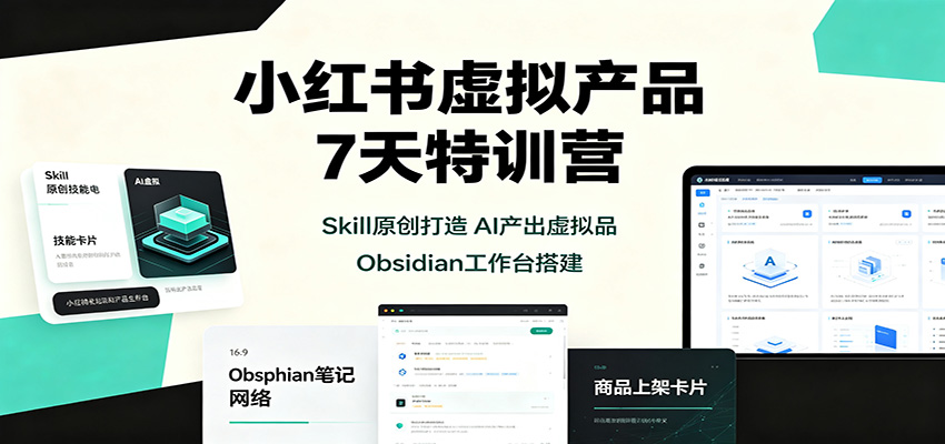 小红书虚拟产品7天特训营:Skill原创打造,AI产出虚拟品,Obsidian工作台搭建-宇文网创