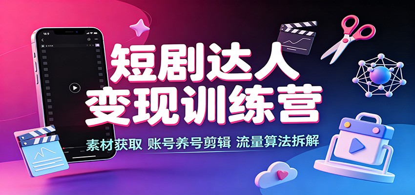 短剧达人变现训练营:素材获取,账号养号剪辑,流量算法拆解-宇文网创