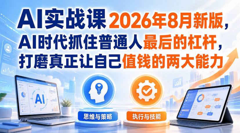 AI实战课2026年8月新版,AI时代抓住普通人最后的杠杆,打磨真正让自己值钱的两大能力-宇文网创
