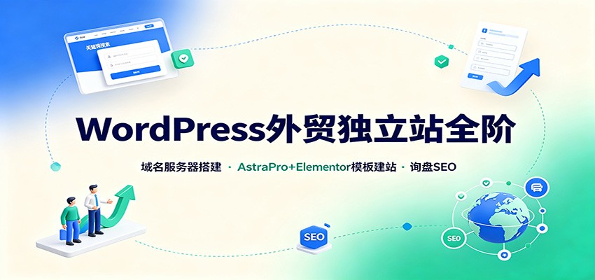 WordPress外贸独立站全阶:域名服务器搭建,AstraPro+Elementor模板建站与询盘询盘SEO-宇文网创