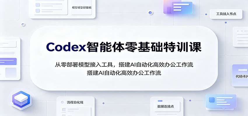 Codex智能体零基础特训课：从零部署模型接入工具，搭建AI自动化高效办公工作流-宇文网创