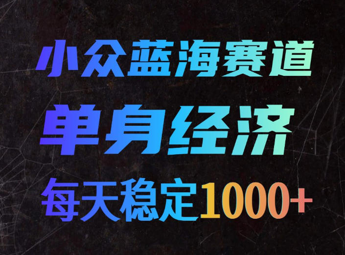 小众蓝海赛道,单身经济,每天稳定1000+,新手友好、门槛极低【揭秘】-宇文网创