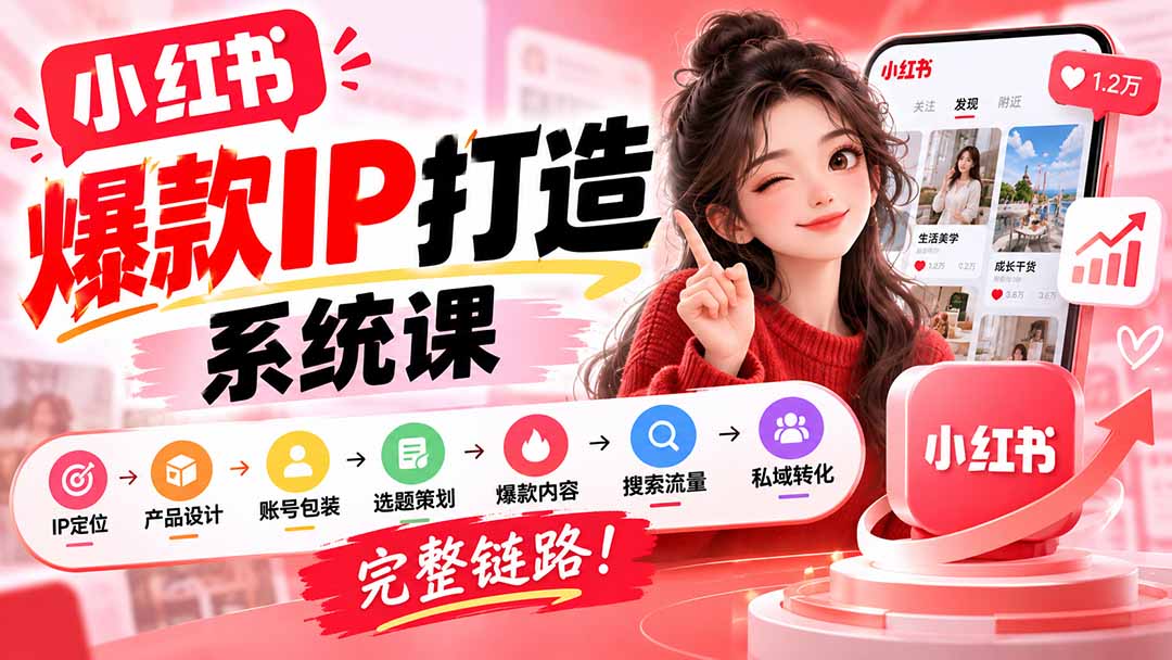 (20711期)【无水印】小红书爆款IP打造课:IP定位→产品设计→账号包装→选题策划→爆款内容→搜索流量→私域转化,完整链路-宇文网创