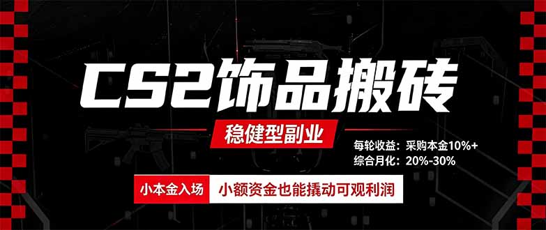 (20402期)CS2饰品搬砖,每轮收益为采购本金的10%+,综合月化为20-30%,稳健型副业-宇文网创