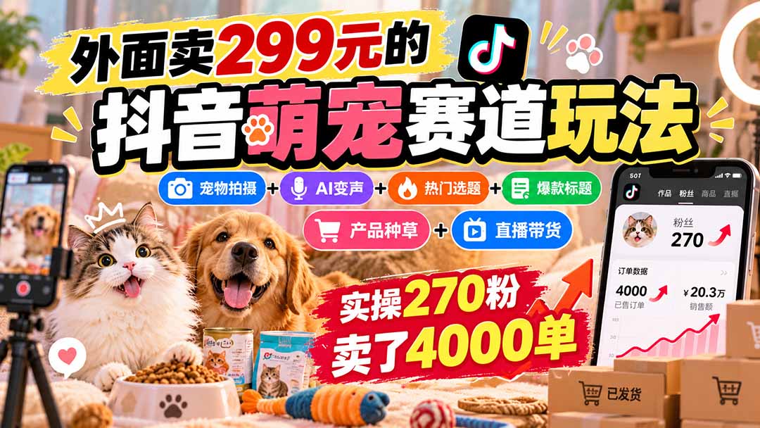 (20718期)外面卖299元的抖音萌宠赛道玩法:宠物拍摄+AI变声+热门选题+爆款标题+产品种草+直播带货,实操270粉卖了4000单-宇文网创
