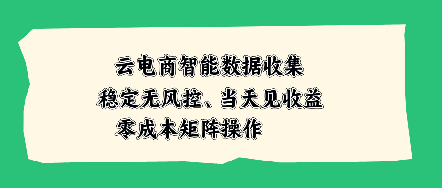 （20197期）云电商智能数据收集，稳定无风控，当天见收益，零成本矩阵操作-宇文网创