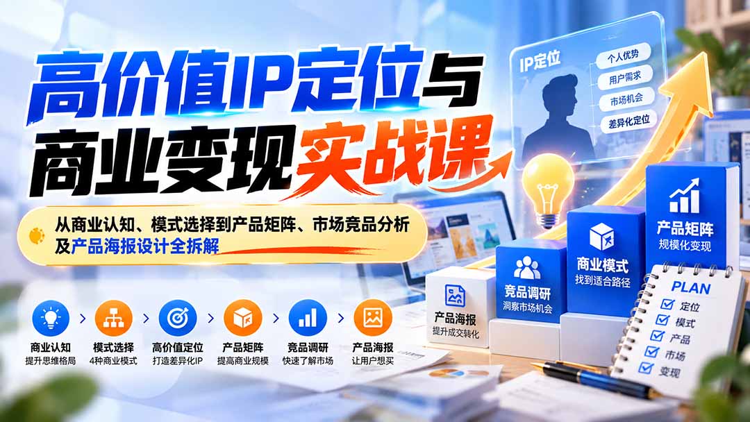 (20715期)高价值IP定位与商业变现实战课:从商业认知、模式选择到产品矩阵、市场竞品分析及产品海报设计全拆解-宇文网创