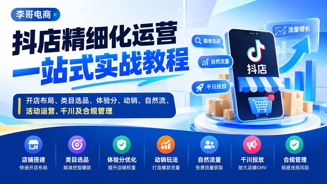 (20487期)抖店精细化运营一站式实战教程:开店布局、类目选品、体验分、动销、自然流、活动运营、千川及合规管理-宇文网创