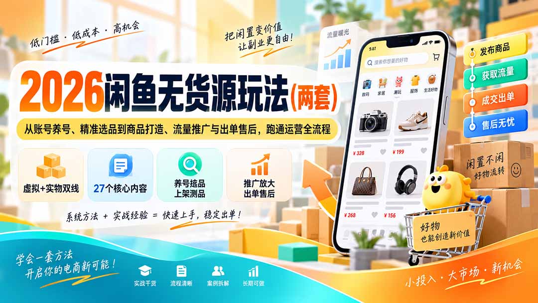 （20426期）2026闲鱼无货源玩法（两套）：从账号养号、精准选品到商品打造、流量推广与出单售后，跑通运营全流程-宇文网创