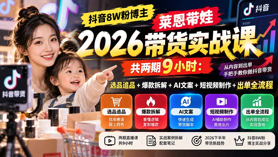 (20730期)【无水印】抖音8W粉博主莱恩带娃2026带货实战课-共两期9小时:选品追品+爆款拆解+AI文案+短视频制作+出单全流程-宇文网创