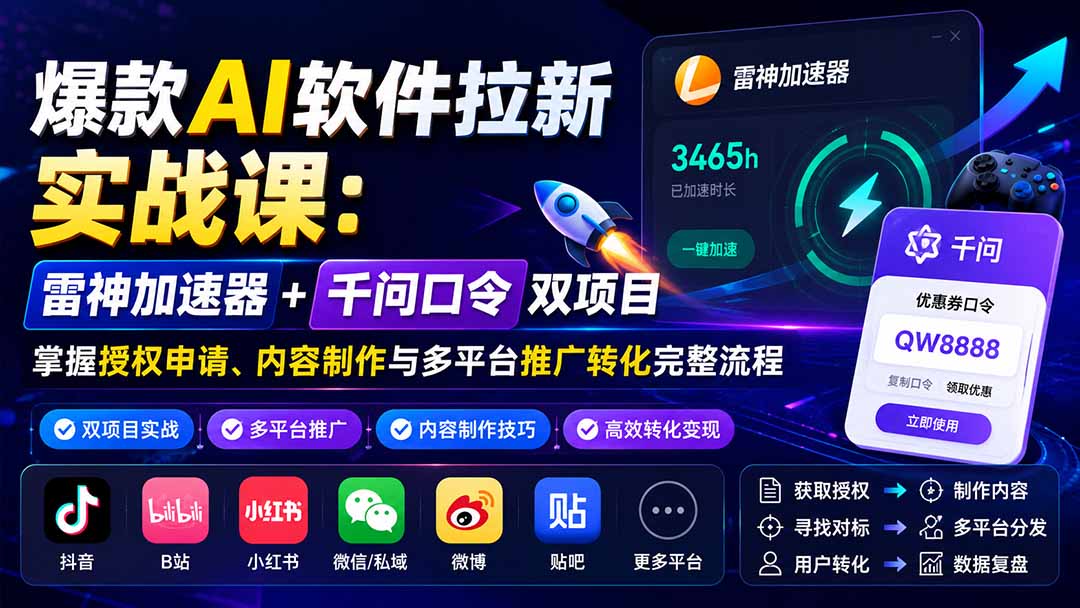 (20230期)爆款AI软件拉新实战课:雷神加速器+千问口令双项目,掌握授权申请、内容制作与多平台推广转化完整流程-宇文网创