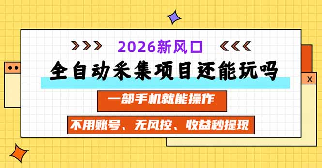 (20533期)全自动采集项目还能玩吗?2026实测新风口 一部手机就能操作-宇文网创